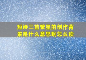 短诗三首繁星的创作背景是什么意思啊怎么读