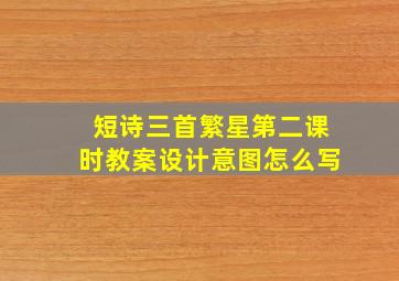 短诗三首繁星第二课时教案设计意图怎么写