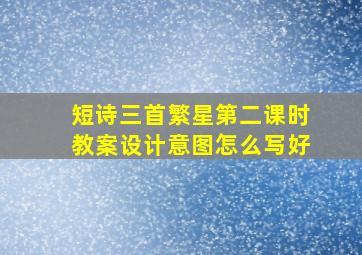 短诗三首繁星第二课时教案设计意图怎么写好