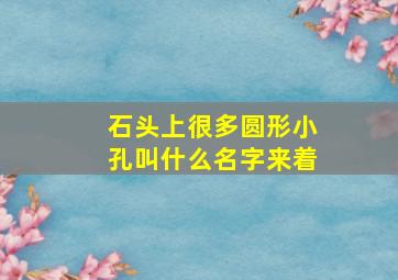 石头上很多圆形小孔叫什么名字来着