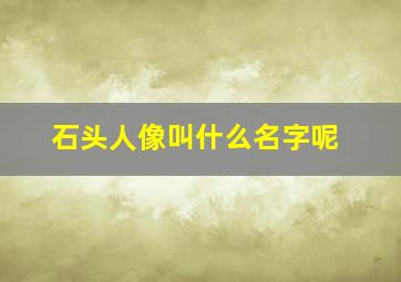 石头人像叫什么名字呢