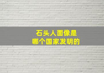 石头人面像是哪个国家发明的