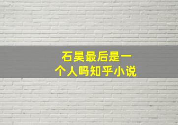 石昊最后是一个人吗知乎小说