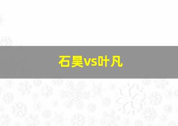 石昊vs叶凡