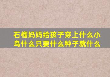 石榴妈妈给孩子穿上什么小鸟什么只要什么种子就什么