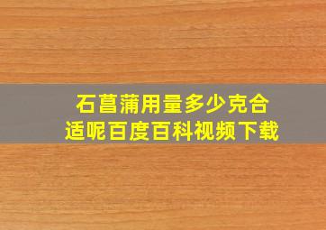 石菖蒲用量多少克合适呢百度百科视频下载