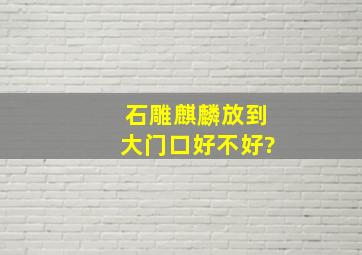 石雕麒麟放到大门口好不好?