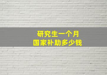 研究生一个月国家补助多少钱