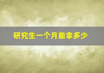 研究生一个月能拿多少