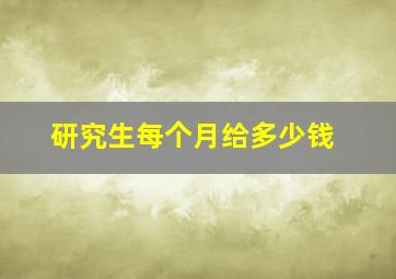 研究生每个月给多少钱