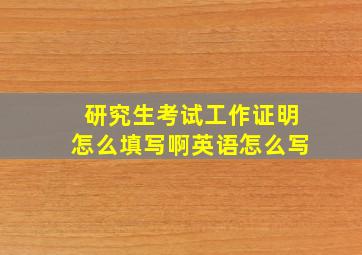 研究生考试工作证明怎么填写啊英语怎么写