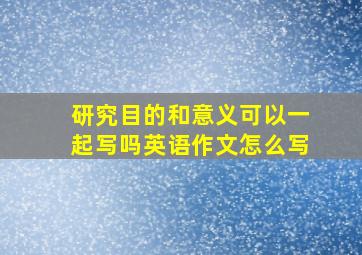 研究目的和意义可以一起写吗英语作文怎么写