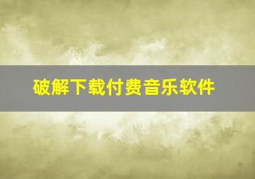 破解下载付费音乐软件