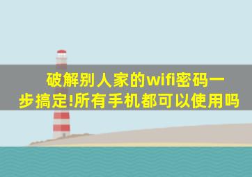 破解别人家的wifi密码一步搞定!所有手机都可以使用吗