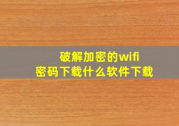 破解加密的wifi密码下载什么软件下载