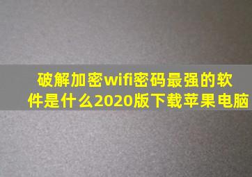 破解加密wifi密码最强的软件是什么2020版下载苹果电脑