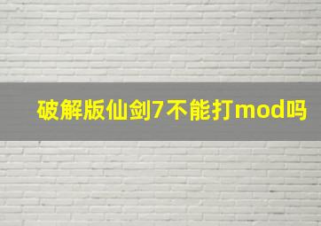 破解版仙剑7不能打mod吗