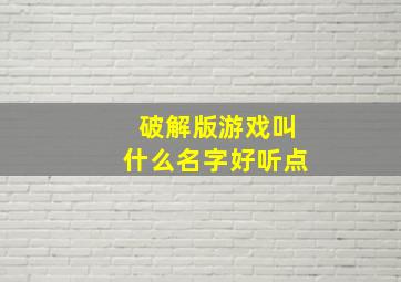 破解版游戏叫什么名字好听点