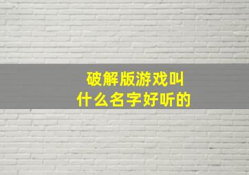 破解版游戏叫什么名字好听的