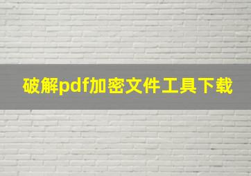 破解pdf加密文件工具下载