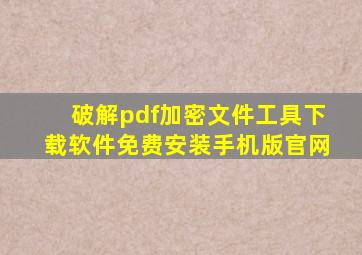 破解pdf加密文件工具下载软件免费安装手机版官网