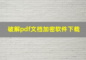 破解pdf文档加密软件下载