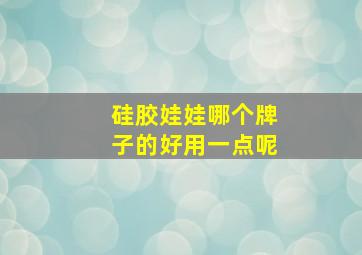 硅胶娃娃哪个牌子的好用一点呢