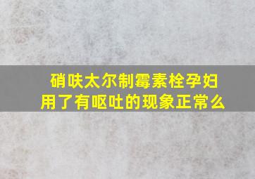 硝呋太尔制霉素栓孕妇用了有呕吐的现象正常么