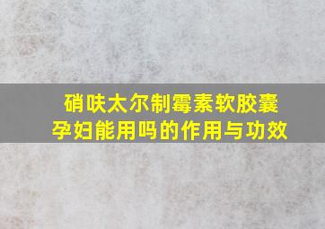 硝呋太尔制霉素软胶囊孕妇能用吗的作用与功效