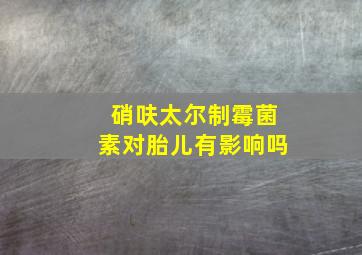 硝呋太尔制霉菌素对胎儿有影响吗