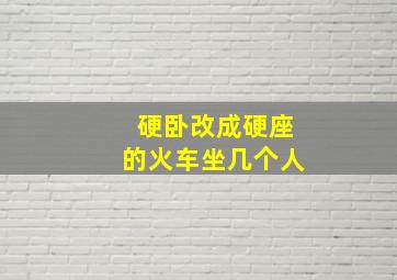 硬卧改成硬座的火车坐几个人