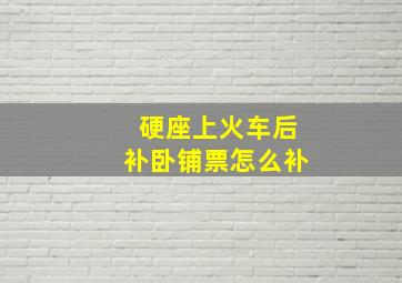 硬座上火车后补卧铺票怎么补