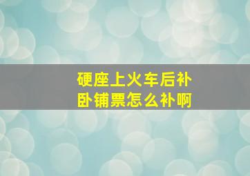 硬座上火车后补卧铺票怎么补啊