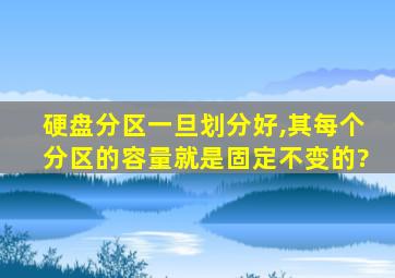 硬盘分区一旦划分好,其每个分区的容量就是固定不变的?