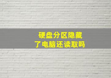 硬盘分区隐藏了电脑还读取吗