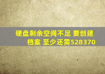 硬盘剩余空间不足 要创建档案 至少还需528370