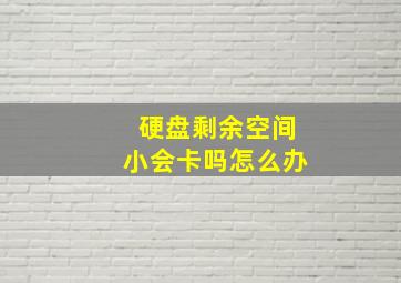 硬盘剩余空间小会卡吗怎么办