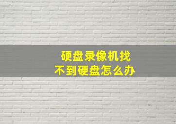 硬盘录像机找不到硬盘怎么办