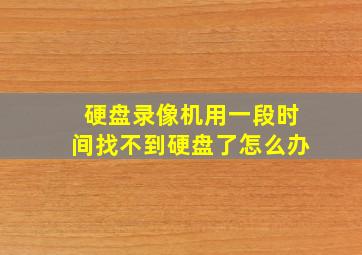 硬盘录像机用一段时间找不到硬盘了怎么办