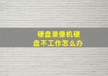 硬盘录像机硬盘不工作怎么办