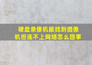 硬盘录像机能找到摄像机但连不上网络怎么回事