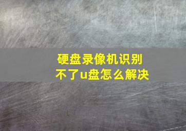 硬盘录像机识别不了u盘怎么解决