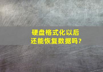 硬盘格式化以后还能恢复数据吗?