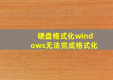 硬盘格式化windows无法完成格式化