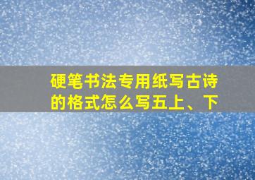 硬笔书法专用纸写古诗的格式怎么写五上、下