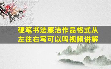 硬笔书法廉洁作品格式从左往右写可以吗视频讲解