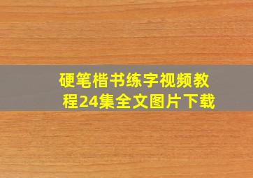 硬笔楷书练字视频教程24集全文图片下载