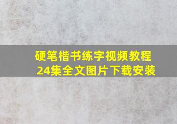 硬笔楷书练字视频教程24集全文图片下载安装