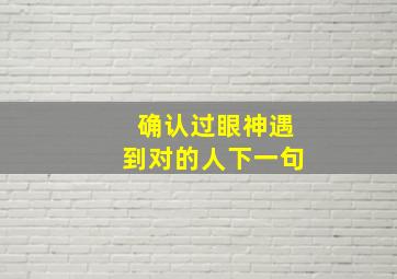 确认过眼神遇到对的人下一句