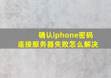 确认iphone密码连接服务器失败怎么解决